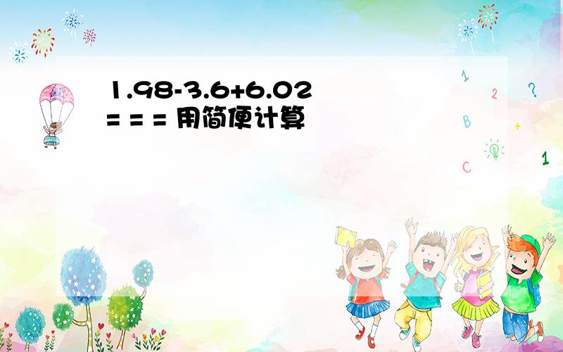 1.98-3.6+6.02 = = = 用简便计算