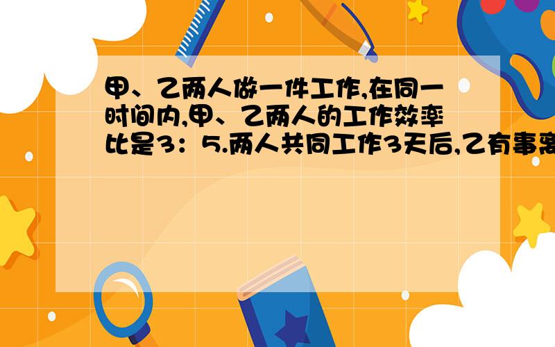 甲、乙两人做一件工作,在同一时间内,甲、乙两人的工作效率比是3：5.两人共同工作3天后,乙有事离开,甲又用2天完成任务.如果一开始就两人合作直至完成,需要几天?