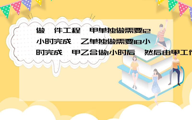 做一件工程,甲单独做需要12小时完成,乙单独做需要18小时完成,甲乙合做1小时后,然后由甲工作1小时,再由乙工作1小时,……两人如此交替工作,完成任务还需要多少时间?