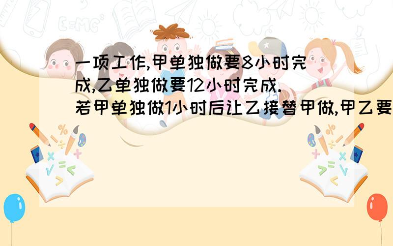 一项工作,甲单独做要8小时完成,乙单独做要12小时完成.若甲单独做1小时后让乙接替甲做,甲乙要多少小时才能完成总工程的五分之三