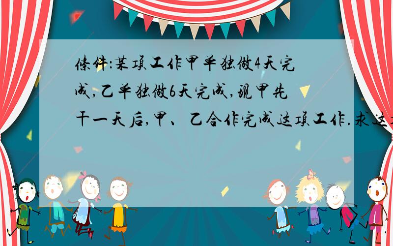 条件：某项工作甲单独做4天完成,乙单独做6天完成,现甲先干一天后,甲、乙合作完成这项工作.求这项工作一共用了几天的时间?(分析+答案）