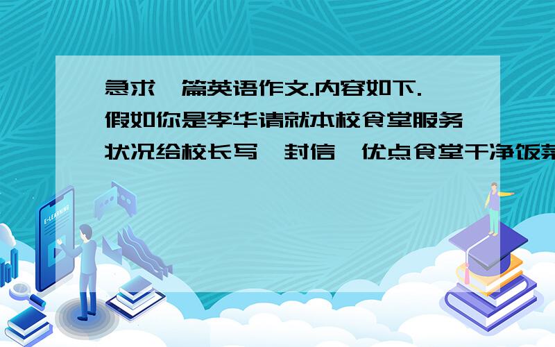 急求一篇英语作文.内容如下.假如你是李华请就本校食堂服务状况给校长写一封信,优点食堂干净饭菜可口服