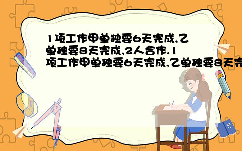 1项工作甲单独要6天完成,乙单独要8天完成,2人合作.1项工作甲单独要6天完成,乙单独要8天完成,2人合作3分之4天后,剩下的由甲继续完成,还要多少天?