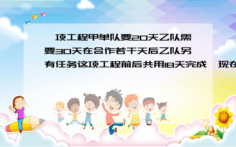 一项工程甲单队要20天乙队需要30天在合作若干天后乙队另有任务这项工程前后共用18天完成,现在共得工程款15000元,在依工作量分配,乙队可以得多少元