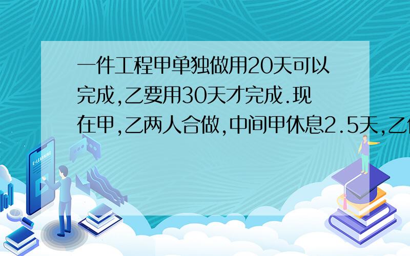 一件工程甲单独做用20天可以完成,乙要用30天才完成.现在甲,乙两人合做,中间甲休息2.5天,乙休息了诺干天,结果推迟2天天才完成全部工程,问乙休息了几天?