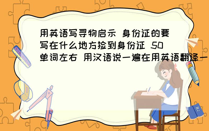 用英语写寻物启示 身份证的要写在什么地方捡到身份证 50单词左右 用汉语说一遍在用英语翻译一遍.