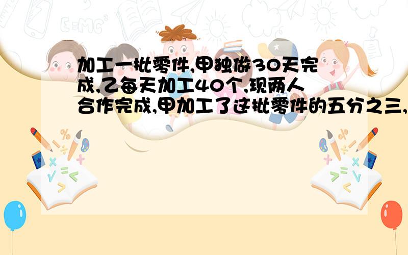 加工一批零件,甲独做30天完成,乙每天加工40个,现两人合作完成,甲加工了这批零件的五分之三,求零件个