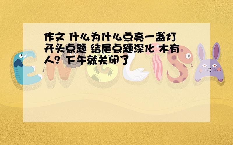 作文 什么为什么点亮一盏灯 开头点题 结尾点题深化 木有人？下午就关闭了