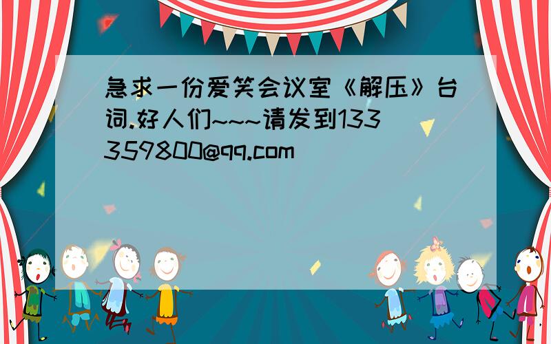 急求一份爱笑会议室《解压》台词.好人们~~~请发到133359800@qq.com