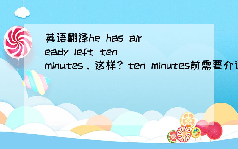 英语翻译he has already left ten minutes。这样？ten minutes前需要介词么