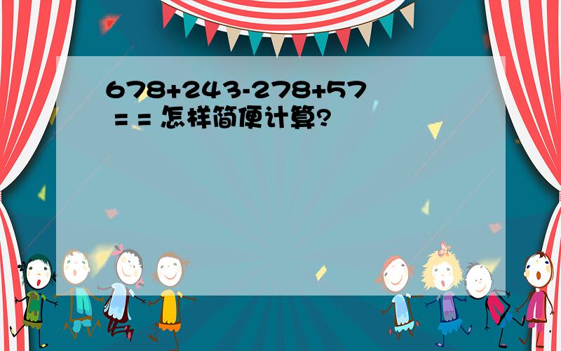 678+243-278+57 = = 怎样简便计算?