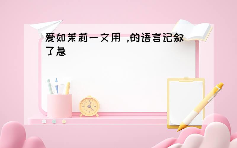 爱如茉莉一文用 ,的语言记叙了急