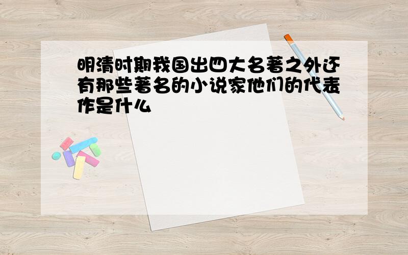 明清时期我国出四大名著之外还有那些著名的小说家他们的代表作是什么