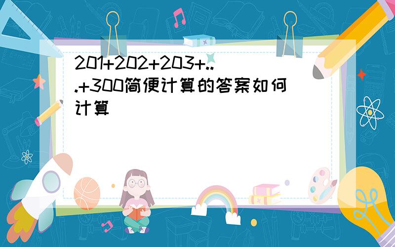 201+202+203+...+300简便计算的答案如何计算