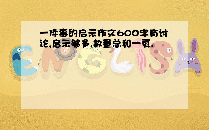 一件事的启示作文600字有讨论,启示够多,数量总和一页.