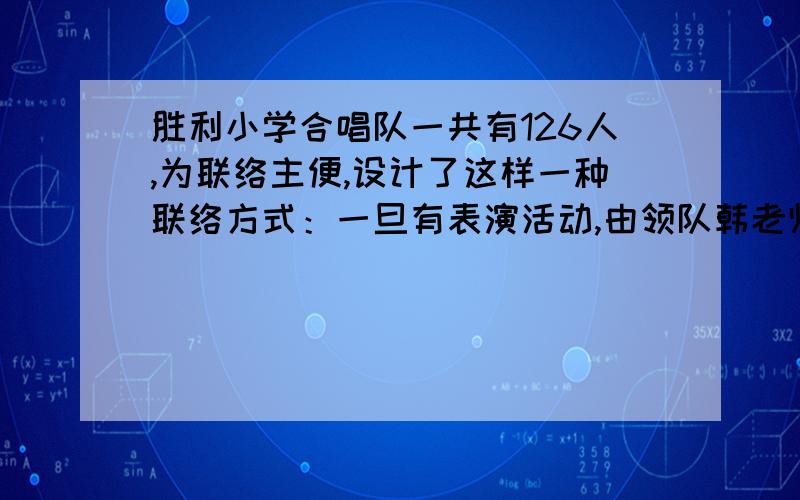 胜利小学合唱队一共有126人,为联络主便,设计了这样一种联络方式：一旦有表演活动,由领队韩老师同时通知2名同学,这2名同学再分别同时通知2名同学,集资类推……假定同时通知2名同学需要1