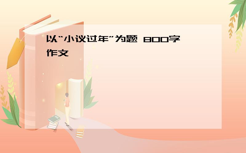 以“小议过年”为题 800字作文