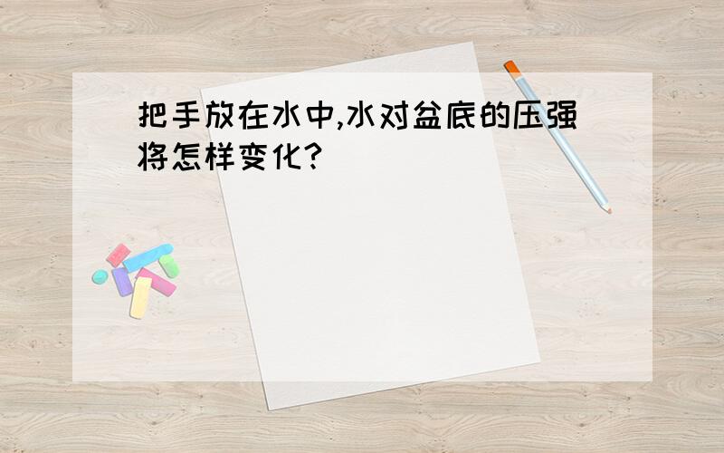 把手放在水中,水对盆底的压强将怎样变化?