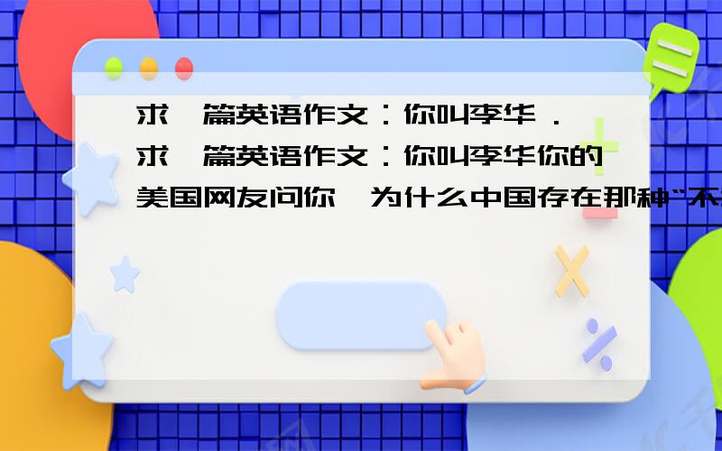 求一篇英语作文：你叫李华 .求一篇英语作文：你叫李华你的美国网友问你,为什么中国存在那种“不敢乐于助人（怕别人乘机敲诈）”的现象,对此你怎么看?有声么看法,给他回一篇100字的邮