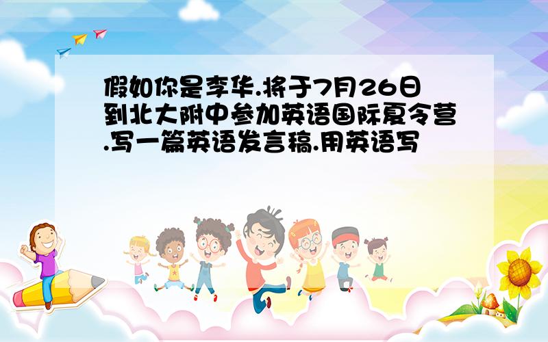 假如你是李华.将于7月26日到北大附中参加英语国际夏令营.写一篇英语发言稿.用英语写