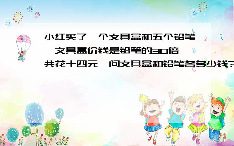 小红买了一个文具盒和五个铅笔,文具盒价钱是铅笔的30倍,共花十四元,问文具盒和铅笔各多少钱?