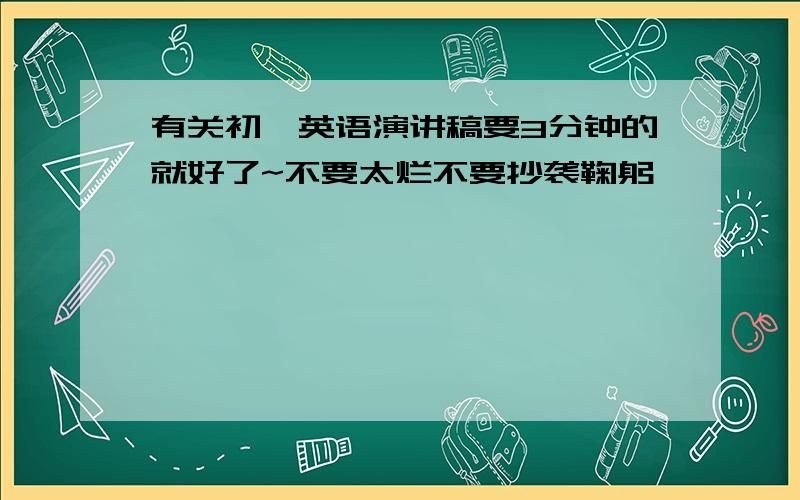 有关初一英语演讲稿要3分钟的就好了~不要太烂不要抄袭鞠躬