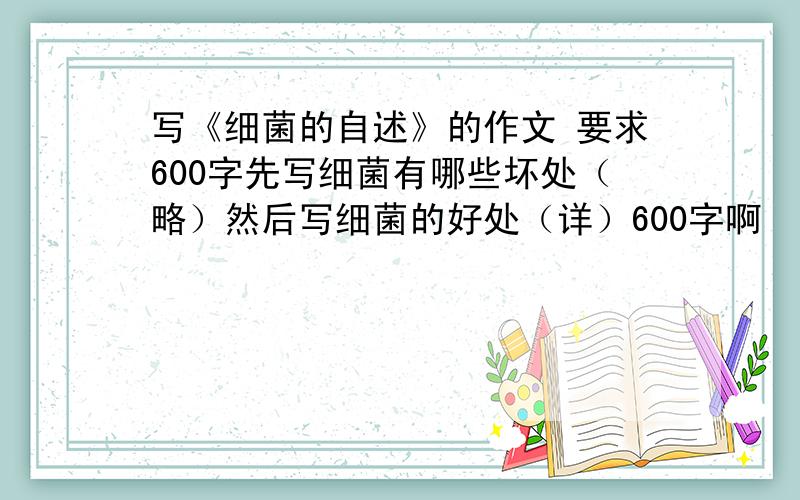 写《细菌的自述》的作文 要求600字先写细菌有哪些坏处（略）然后写细菌的好处（详）600字啊