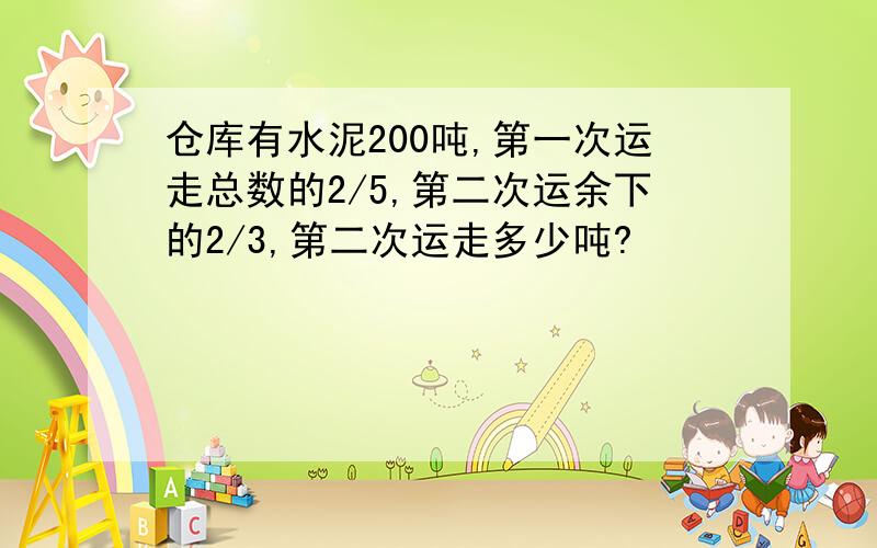 仓库有水泥200吨,第一次运走总数的2/5,第二次运余下的2/3,第二次运走多少吨?