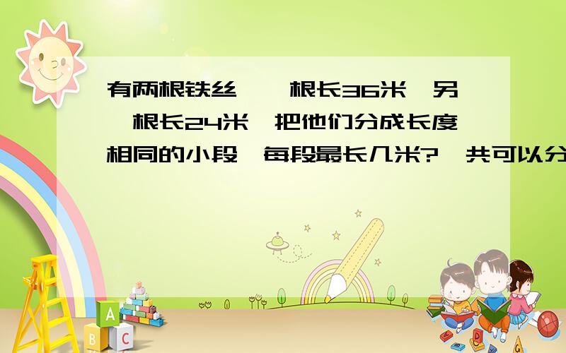 有两根铁丝,一根长36米,另一根长24米,把他们分成长度相同的小段,每段最长几米?一共可以分成几段?