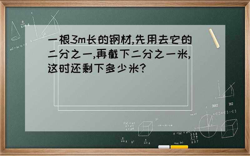 一根3m长的钢材,先用去它的二分之一,再截下二分之一米,这时还剩下多少米?