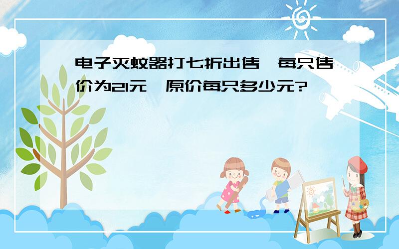 电子灭蚊器打七折出售,每只售价为21元,原价每只多少元?