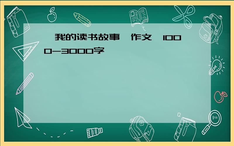 《我的读书故事》作文,1000-3000字