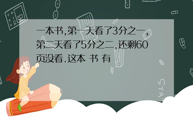 一本书,第一天看了3分之一,第二天看了5分之二,还剩60页没看.这本 书 有