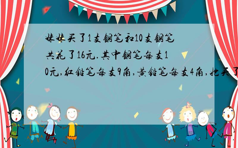 妹妹买了1支钢笔和10支钢笔共花了16元.其中钢笔每支10元,红铅笔每支9角,黄铅笔每支4角,她买了红铅笔多少支?黄铅笔多少支?