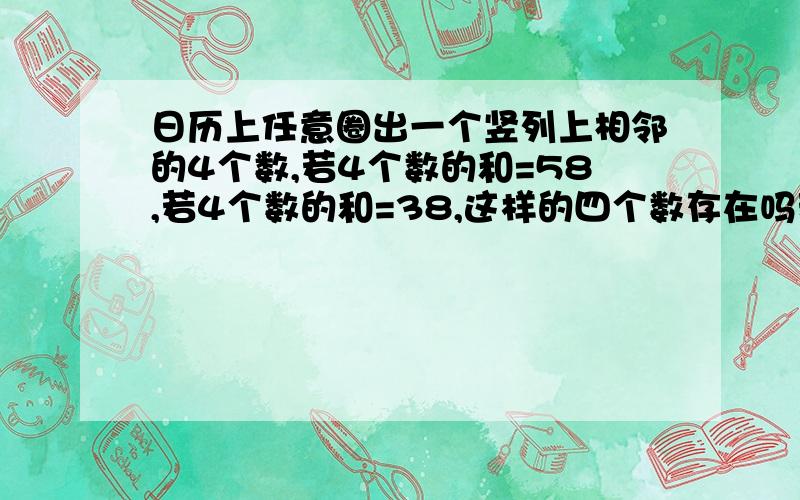 日历上任意圈出一个竖列上相邻的4个数,若4个数的和=58,若4个数的和=38,这样的四个数存在吗若存在,求出这四个数；若不存在,说明理由