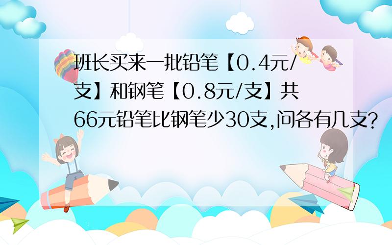 班长买来一批铅笔【0.4元/支】和钢笔【0.8元/支】共66元铅笔比钢笔少30支,问各有几支?