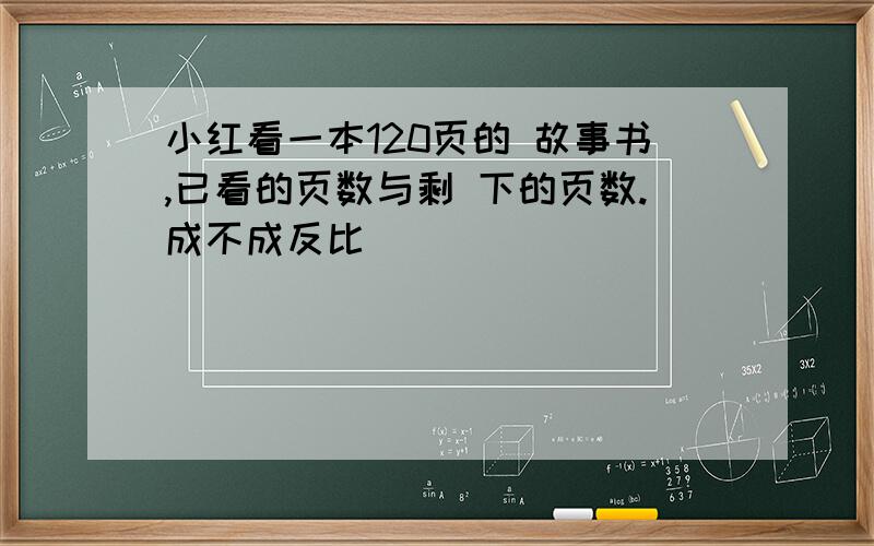 小红看一本120页的 故事书,已看的页数与剩 下的页数.成不成反比