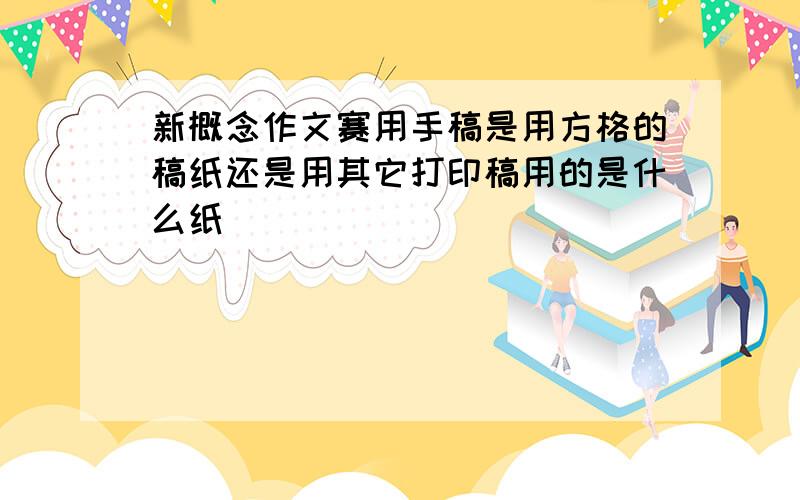 新概念作文赛用手稿是用方格的稿纸还是用其它打印稿用的是什么纸