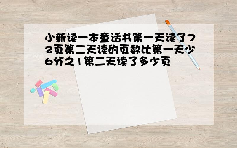 小新读一本童话书第一天读了72页第二天读的页数比第一天少6分之1第二天读了多少页