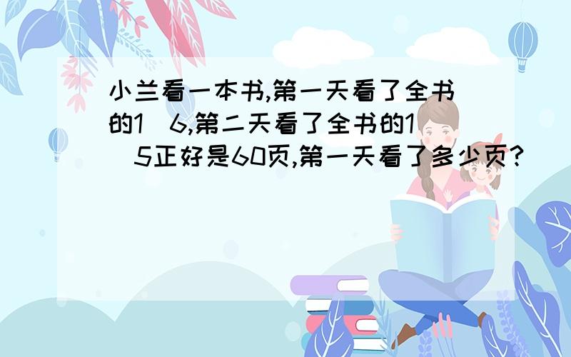 小兰看一本书,第一天看了全书的1\6,第二天看了全书的1\5正好是60页,第一天看了多少页?