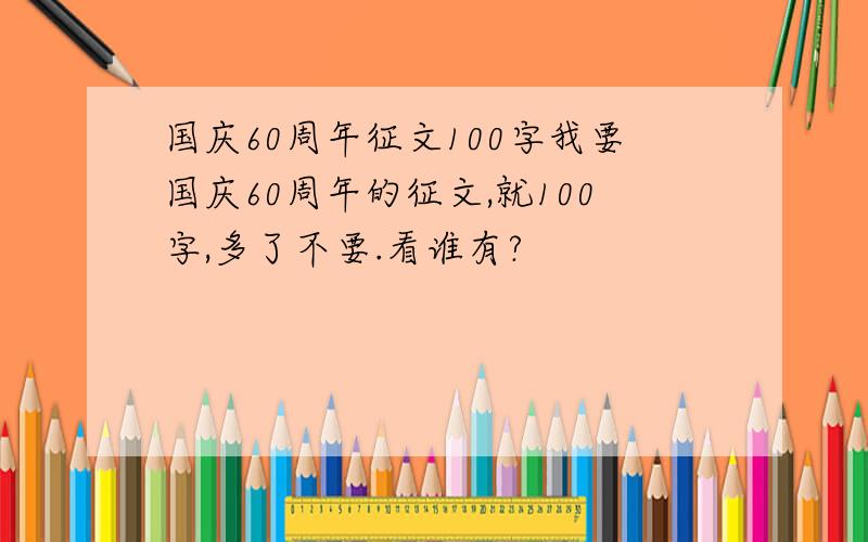 国庆60周年征文100字我要国庆60周年的征文,就100字,多了不要.看谁有?