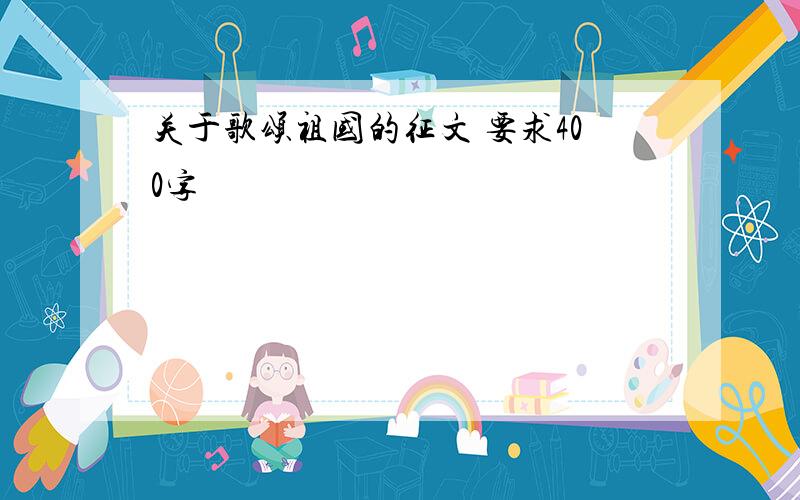 关于歌颂祖国的征文 要求400字