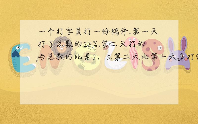 一个打字员打一份稿件.第一天打了总数的25%,第二天打的与总数的比是2：5,第二天比第一天多打9页.用方程解