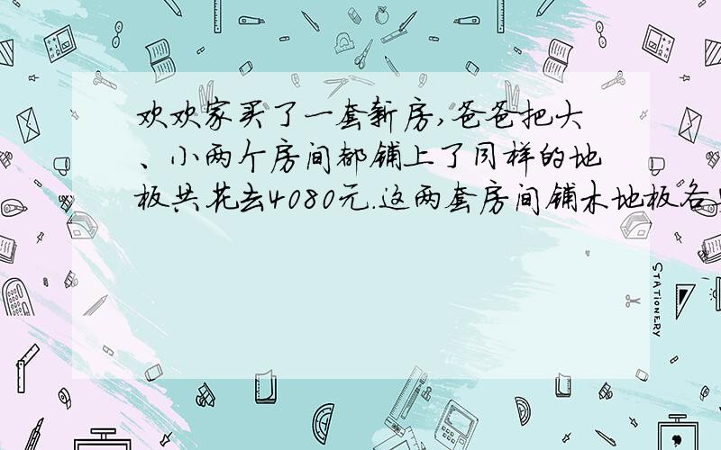 欢欢家买了一套新房,爸爸把大、小两个房间都铺上了同样的地板共花去4080元.这两套房间铺木地板各要多少钱?铺木地板的大房间长5米、宽4米,小房间长4米、宽3.5米