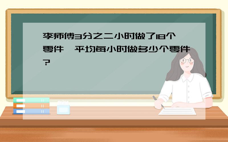 李师傅3分之二小时做了18个零件,平均每小时做多少个零件?