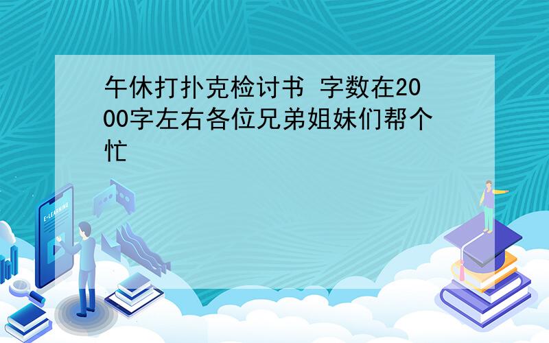 午休打扑克检讨书 字数在2000字左右各位兄弟姐妹们帮个忙