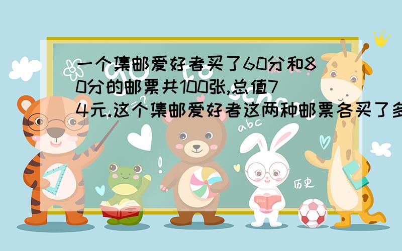 一个集邮爱好者买了60分和80分的邮票共100张,总值74元.这个集邮爱好者这两种邮票各买了多少张?假设法