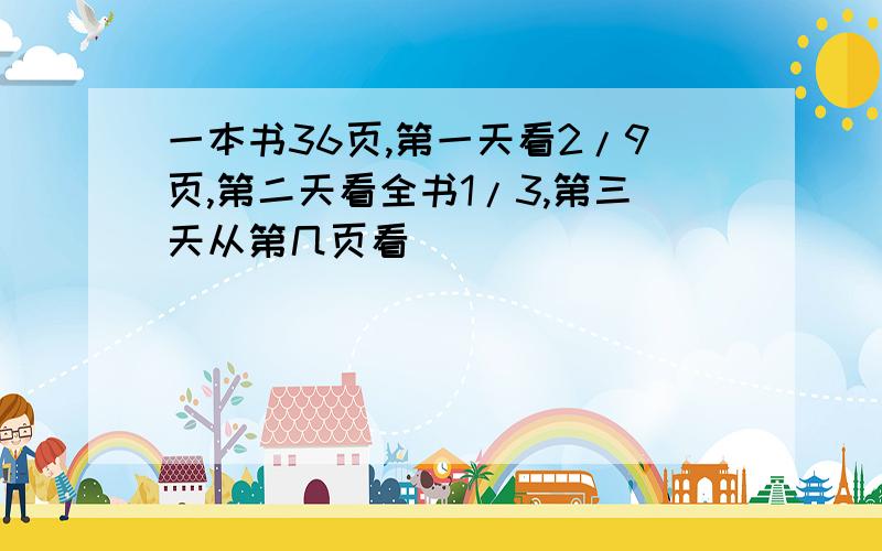 一本书36页,第一天看2/9页,第二天看全书1/3,第三天从第几页看