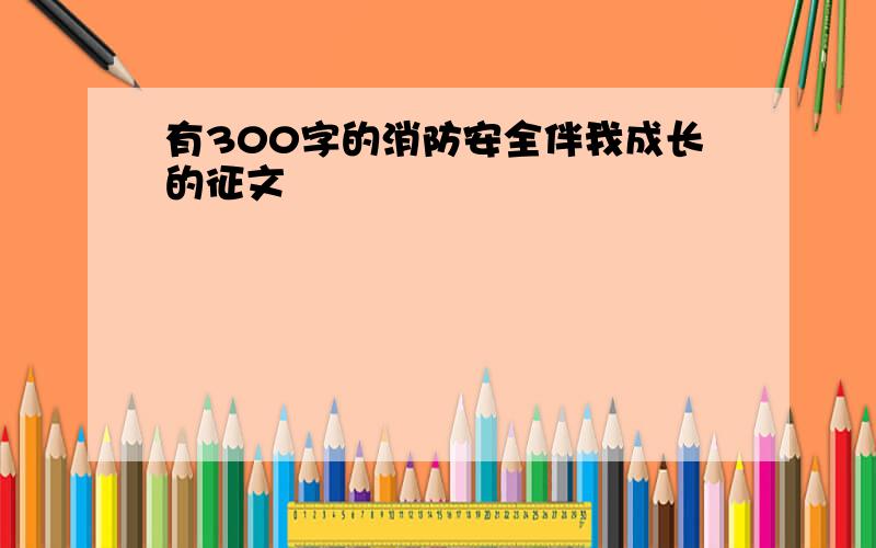 有300字的消防安全伴我成长的征文