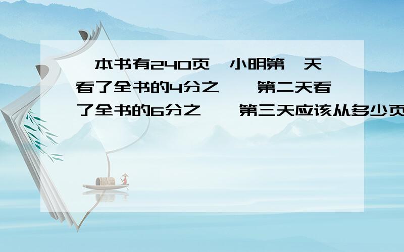 一本书有240页,小明第一天看了全书的4分之一,第二天看了全书的6分之一,第三天应该从多少页开始看?